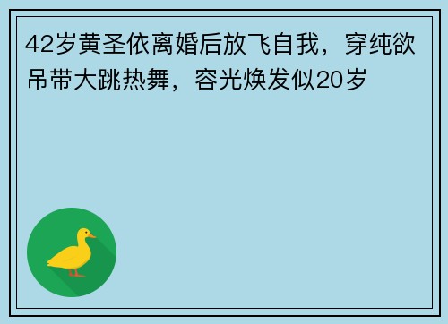 42岁黄圣依离婚后放飞自我，穿纯欲吊带大跳热舞，容光焕发似20岁